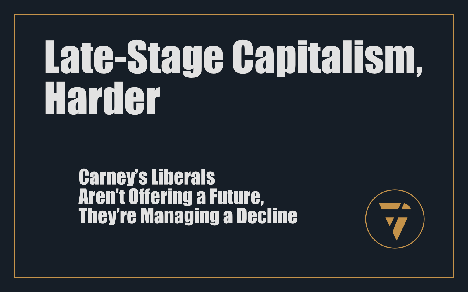 Late-Stage Capitalism, Harder: Carney’s Liberals Aren’t Offering a Future, They’re Managing a Decline