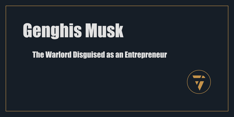 Genghis Musk: The Warlord Disguised as an Entrepreneur