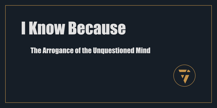 I Know Because: The Arrogance of the Unquestioned Mind - Proconsul