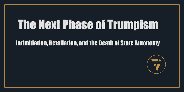 The Next Phase of Trumpism: Intimidation, Retaliation, and the Death of State Autonomy