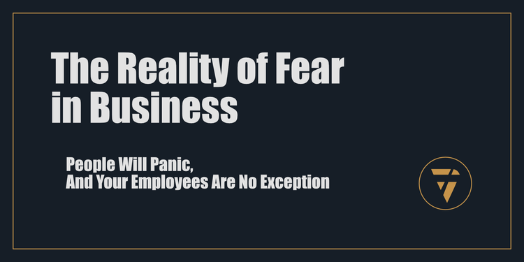 The Reality of Fear in Business: People Will Panic, And Your Employees Are No Exception