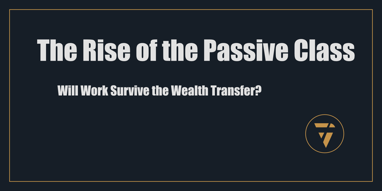 The Rise of the Passive Class: Will Work Survive the Wealth Transfer?