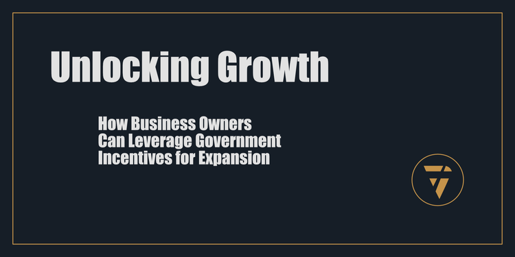 Unlocking Growth: How Business Owners Can Leverage Government Incentives for Expansion