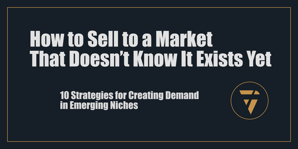 How to Sell to a Market That Doesn’t Know It Exists Yet