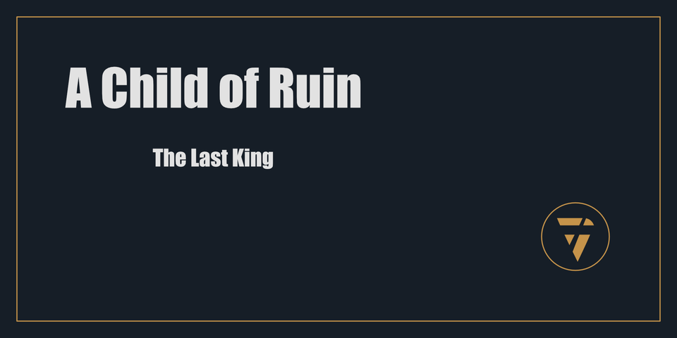 A Child of Ruin: The Last King