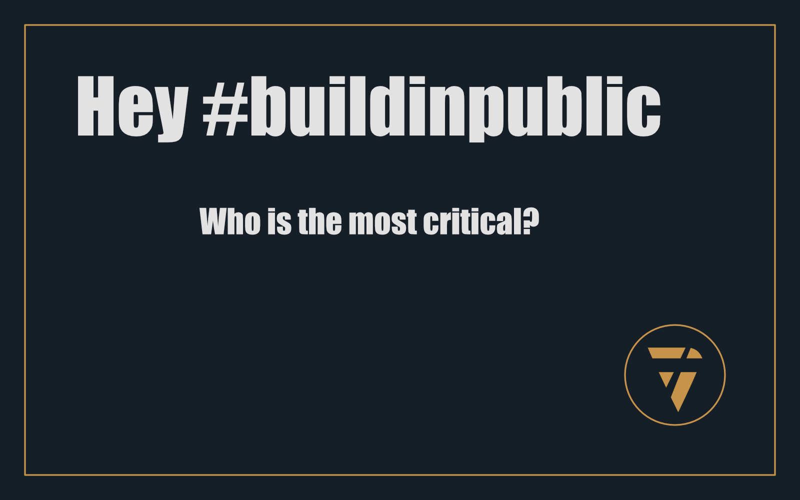 Hey #buildinpublic: Who is the most critical?