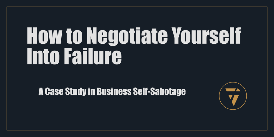 How to Negotiate Yourself Into Failure: A Case Study in Business Self-Sabotage