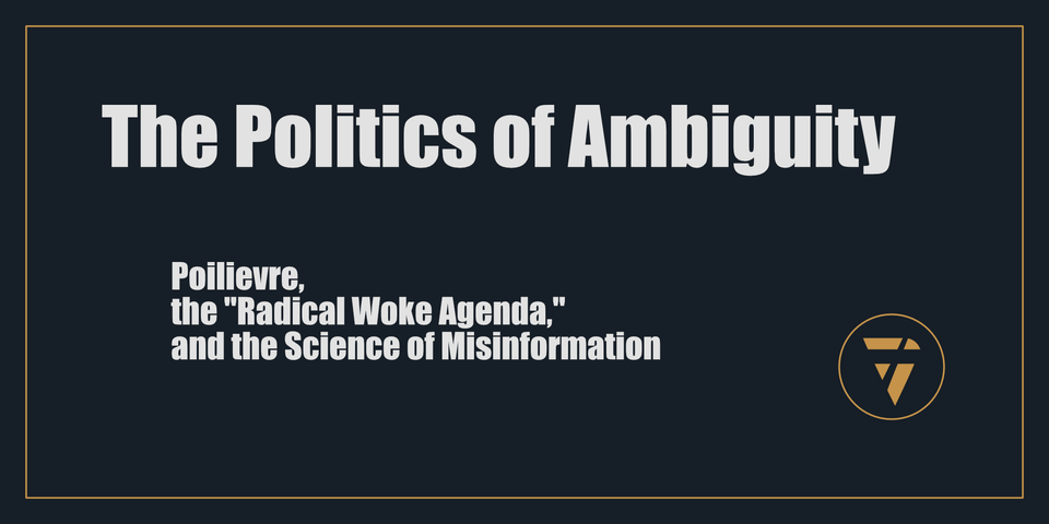 The Politics of Ambiguity: Poilievre, the "Radical Woke Agenda," and the Science of Misinformation