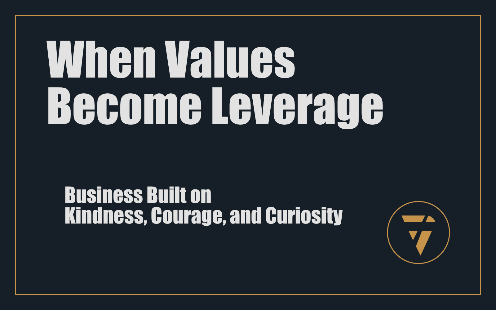When Values  Become Leverage: Business Built on Kindness, Courage, and Curiosity